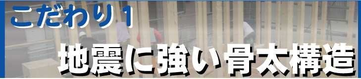 こだわり1　地震に強い骨太構造